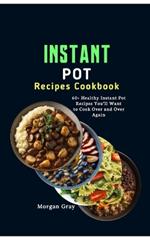 Instant Pot Recipes Cookbook: 60+ Healthy Instant Pot Recipes You'll Want to Cook Over and Over Again