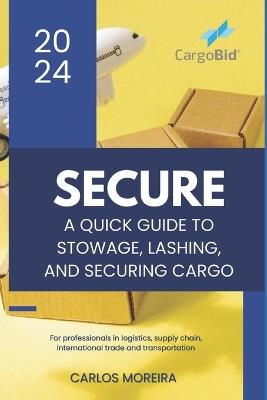 Secure - A Quick Guide to Stowage, Lashing and Securing Cargo - Carlos Moreira - cover