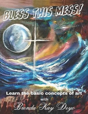 Bless this Mess: Learn the basics of art - Brenda Kay Deyo - cover