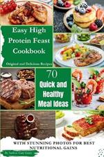 Easy High Protein Feast Cookbook 70 Original & Delicious Recipes: Quick & Healthy Meal Ideas with Stunning Photos for Best Nutritional Gains