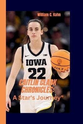 Caitlin Clark Chronicles: A Star's Journey" - William C Kahn - cover