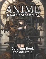Anime: A Gothic Steampunk Coloring Book for Adults 2: A Gift of Continued Mystery and Tranquility, 50 All-New Enigmatic Anime Steampunk Illustrations. 50 Spaces for Your Mysterious Expressions.