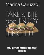 TAKE a BITE!! ENJOY your LUNCH!: 100+ Ways to Prepare and Cook Burgers