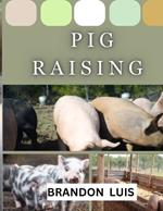 Pig Raising for Beginners: Breeds and Varieties of Pig Raising, Shelter, Feeding & Nutrition, Diseases, Breeding and Farrowing in Pigs, Culling and Slaughtering, FAQ's and many more!