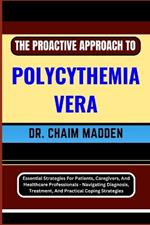 The Proactive Approach to Polycythemia Vera: Essential Strategies For Patients, Caregivers, And Healthcare Professionals - Navigating Diagnosis, Treatment, And Practical Coping Strategies