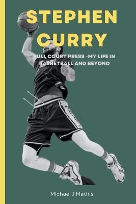 Stephen Curry: Full Court Press- My Life in Basketball and Beyond - Michael J Mathis - cover