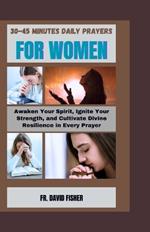 30-45 Minutes Daily Prayers for Women: Awaken Your Spirit, Ignite Your Strength, and Cultivate Divine Resilience in Every Prayer