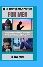 30-45 Minutes Daily Prayers for Men: Spiritual Empowerment, Resilience and Transformative Guide to Daily Prayer Practices for Men
