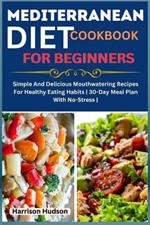 Mediterranean Diet Cookbook for Beginners: Simple And Delicious Mouthwatering Recipes For Healthy Eating Habits 30-Day Meal Plan With No-Stress