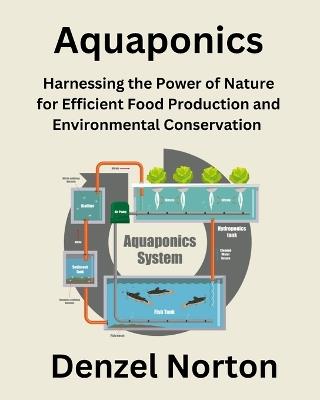 Aquaponics: Harnessing the Power of Nature for Efficient Food Production and Environmental Conservation - Denzel Norton - cover