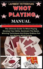 Whot Playing Manual: The Ultimate Guide To Whot Playing Develop Your Skills, Dominate The Game, Winning Techniques And Enjoy Endless Fun For Players Of All Levels