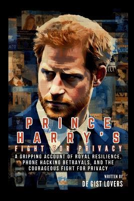 Prince Harry's Fight for Privacy: A Gripping Account of Royal Resilience, Phone Hacking Betrayals, and the Courageous Fight for Privacy - de Gist Lovers - cover