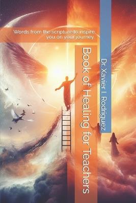 Book of Healing for Teachers: Words from the scripture to inspire you on your journey. - Xavier I Rodriguez - cover