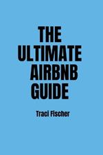 The Ultimate Airbnb Guide: Strategies, Tips, and Tools for Hosting Excellence in the World of Airbnb