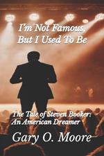 I'm Not Famous, But I Used To Be!!!: The Tale of Steven Booker: An American Dreamer