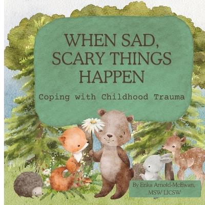 When Sad, Scary Things Happen: Coping with Childhood Trauma - Erika Arnold-McEwan Licsw - cover