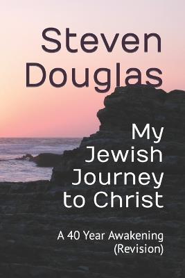 My Jewish Journey to Christ: A 40 Year Awakening (Revision) - Steven Douglas - cover