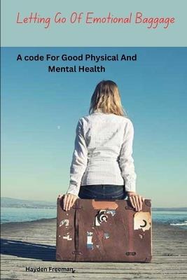Letting Go Of Emotional Baggage By Hayden Freeman: A Code for Good Physical and Mental Health. - Hayden Freeman - cover