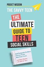 The Savvy Teen: The Ultimate Guide To Teen Social Skills: Build Unstoppable Confidence, Create Healthy Boundaries, Overcome Anxiety, Make Great Friends, Emotional Regulation, Time Management, and Other Awesome Social Skills for Teens