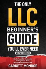 The Only LLC Beginners Guide You'll Ever Need: Limited Liability Companies For Beginners - Form, Manage & Maintain Your LLC (Starting a Business Book)