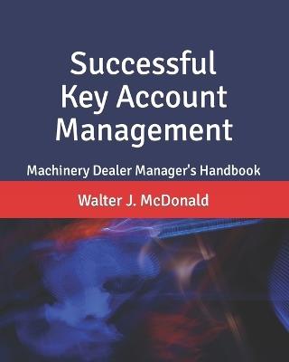 Successful Key Account Management: Machinery Dealer Manager's Handbook - Walter J McDonald - cover