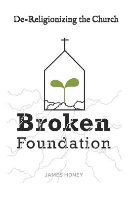A Broken Foundation: De-Religionizing the Church - James Honey - cover