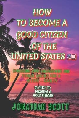 How to Become a Good Citizen of the United States: Embracing Civic Engagement and Ethical Values for a Better Society (A guide to becoming a good citizen) - Jonathan Scott - cover
