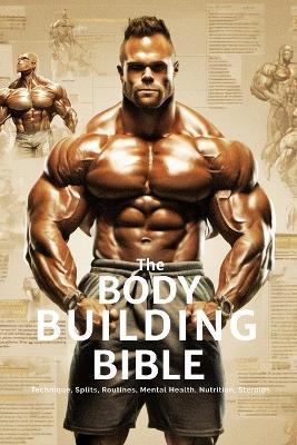 The Bodybuilding Bible: Expert Strategies and Techniques for Effective Bodybuilding: Includes Routines, Splits, Hypertrophy, Nutritional, Steroids Gide and Mental Resilience - Fitness Research Publishing - cover