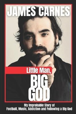 Little Man, Big God: My Improbable Story of Football, Music, Addiction, and Following a Big God - James Carnes - cover