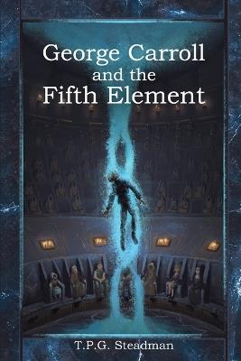George Carroll and the Fifth Element - T P G Steadman - cover