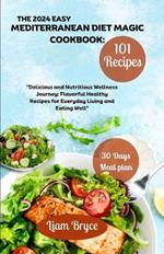 The 2024 Easy Mediterranean Diet Magic Cookbook: 101 recipes for 30 days meal plan: Delicious and Nutritious Wellness Journey: Flavorful Healthy Recipes for Everyday Living and Eating Well