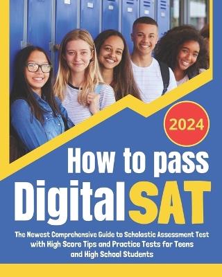 How to Pass Digital SAT: The Newest Comprehensive Scholastic Assessment Test; Exam Prep Guide with High Score Tips and Practice Tests for Teens and High School Students - Jordan Sterling - cover