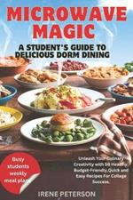 Microwave Magic: A Student's Guide to Delicious Dorm Dining: Unleash Your Culinary Creativity with 50 Healthy, Budget-Friendly, Quick and Easy Recipes For College Success.