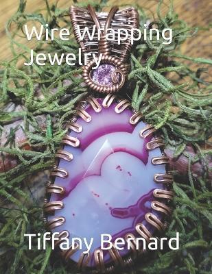Wire Wrapping Jewelry: Step-by-Step Instructions Featuring Over 100 Color Photos. "The Shannon Pendant," Book #9 Wire Wrapping Jewelry Series - Tiffany Bernard - cover