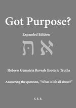 Got Purpose? Expanded Edition: Hebrew Gematria Reveals Esoteric Truths Answering the question, 