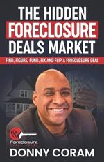 The Hidden Foreclosure Deals Market: Find, Figure, Fund, Fix, and Flip a Foreclosure Deal