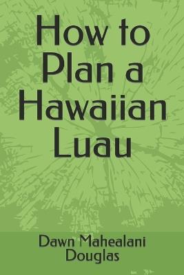 How to Plan a Hawaiian Luau - Dawn Mahealani Douglas - cover