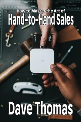 How to Master the Art of Hand-to-Hand Sales - Dave Thomas - cover