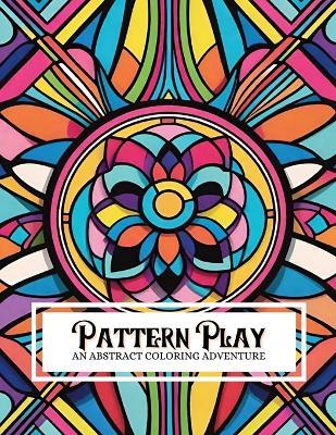 Pattern Play: An Abstract Coloring Adventure: Featuring 130 Illustrations of Various Geometric Patterns For Adults And Children Of All Skill Levels - Ruby Collins - cover