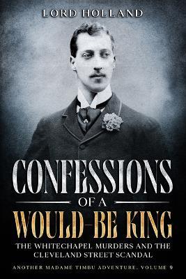 Confessions of a Would-Be King: The Whitechapel Murders and The Cleveland Street Scandal: Another Madame Timbu Adventure - Holland - cover