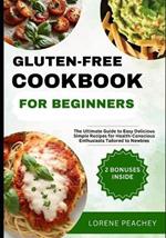 Gluten-Free Cookbook for Beginners: The Ultimate Guide to Easy Delicious Simple Recipes for Health-Conscious Enthusiasts Tailored to Newbies