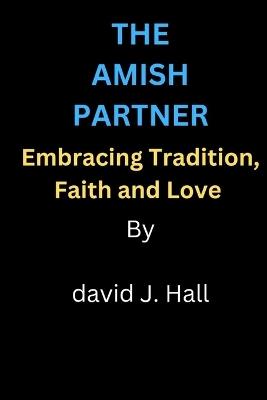 The Amish Partner: Embracing tradition, Faith and love - David J Hall - cover