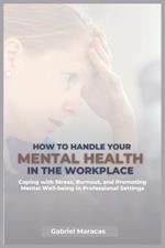 How to Handle Your Mental Health in the Workplace: Coping with Stress, Burnout, and Promoting Mental Well-being in Professional Settings...