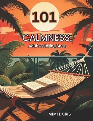 101 Calmness: Coloring for Tranquility: - A Relaxing Escape for Mindful Coloring and Stress Relief - Featuring Exquisite Designs of Birds, Animals, Landscape, Flowers, and the Serenity of Beach Scenes! - Mimi Doris - cover