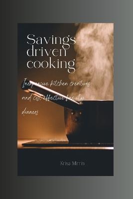 Savings-driven Cooking: Inexpensive Kitchen Creations and Cost Effective Family Dinners - Krisa Mirrin - cover