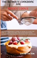 The Ultimate Cookbook for Novice Cooks: The comprehensive guide on how to cook for one, cooking for two, for vegetarian with recipes and preparation methods for beginners
