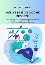 Online Passive Income Business: A Strategy for Accelerating Your Online Business's Financial Success