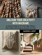 Unleash Your Creativity with Macrame: An Extensive Book on DIY Knots, Bags, Patterns, Plant Holders, Wall Hangings, Bracelets, and More