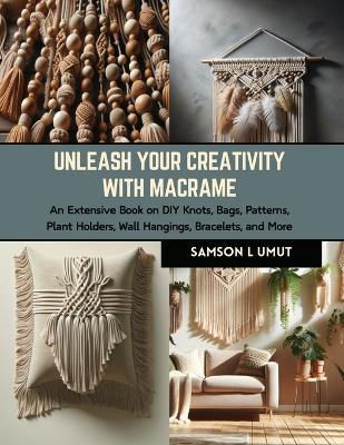 Unleash Your Creativity with Macrame: An Extensive Book on DIY Knots, Bags, Patterns, Plant Holders, Wall Hangings, Bracelets, and More - Samson L Umut - cover