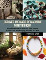 Discover the Magic of Macrame with this Book: A Complete Guide on DIY Knots, Bags, Patterns, Plant Holders, Wall Hangings, Bracelets, and More